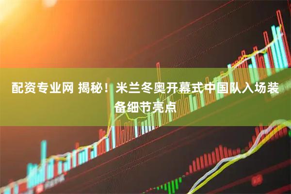 配资专业网 揭秘！米兰冬奥开幕式中国队入场装备细节亮点