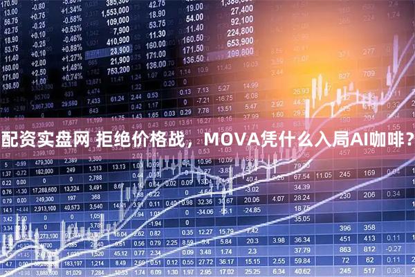 配资实盘网 拒绝价格战，MOVA凭什么入局AI咖啡？