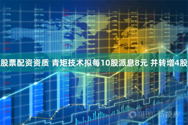 股票配资资质 青矩技术拟每10股派息8元 并转增4股