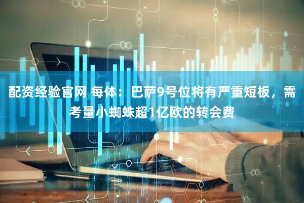 配资经验官网 每体：巴萨9号位将有严重短板，需考量小蜘蛛超1亿欧的转会费